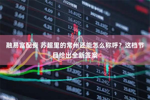 融易富配资 苏超里的常州还能怎么称呼？这档节目给出全新答案