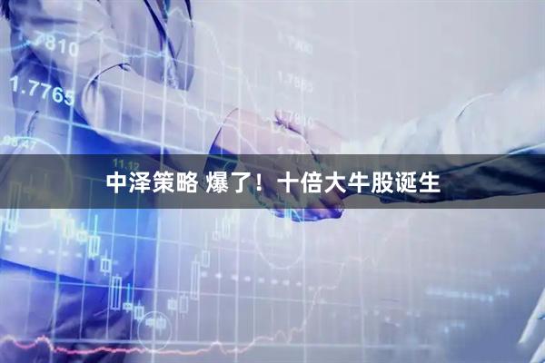 中泽策略 爆了！十倍大牛股诞生