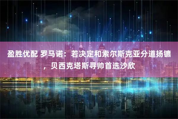 盈胜优配 罗马诺：若决定和索尔斯克亚分道扬镳，贝西克塔斯寻帅首选沙欣