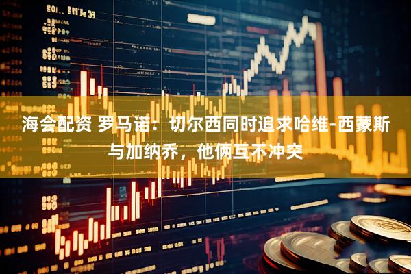 海会配资 罗马诺：切尔西同时追求哈维-西蒙斯与加纳乔，他俩互不冲突