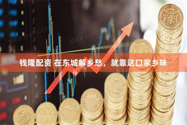 钱隆配资 在东城解乡愁，就靠这口家乡味