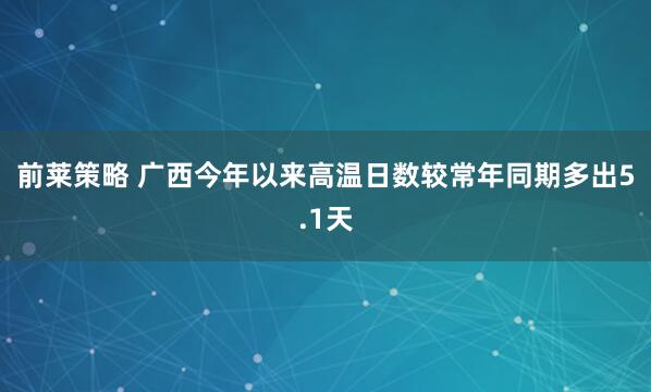 前莱策略 广西今年以来高温日数较常年同期多出5.1天