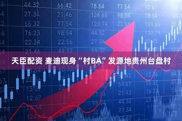 天臣配资 麦迪现身“村BA”发源地贵州台盘村
