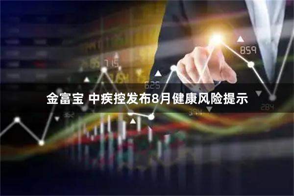金富宝 中疾控发布8月健康风险提示