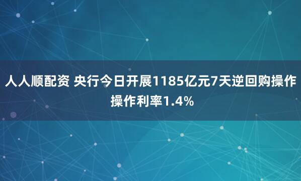 人人顺配资 央行今日开展1185亿元7天逆回购操作 操作利率1.4%