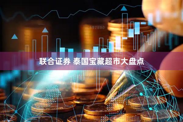 联合证券 泰国宝藏超市大盘点
