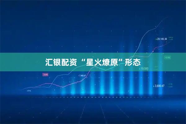 汇银配资 “星火燎原”形态
