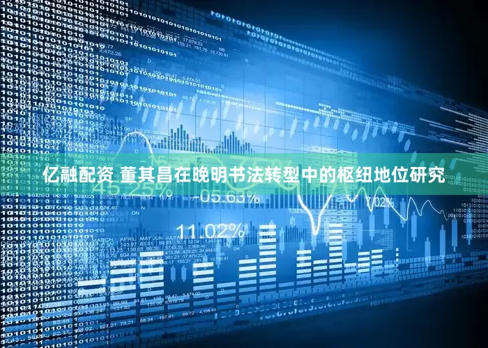 亿融配资 董其昌在晚明书法转型中的枢纽地位研究