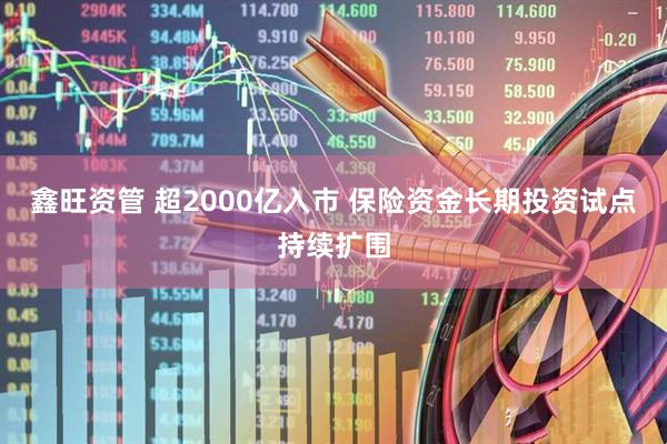 鑫旺资管 超2000亿入市 保险资金长期投资试点持续扩围