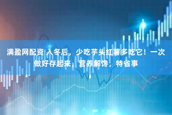 满盈网配资 入冬后，少吃芋头红薯多吃它！一次做好存起来，营养解馋，特省事