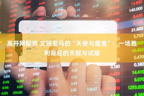 高开网配资 文班亚马的“天使与魔鬼”：一场胜利背后的天赋与试错