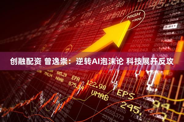 创融配资 曾逸崇：逆转AI泡沫论 科技展开反攻