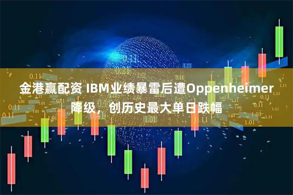 金港赢配资 IBM业绩暴雷后遭Oppenheimer降级,创历史最大单日跌幅